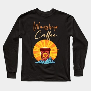 Funny Worship Coffee Gift Funny Coffee Long Sleeve T-Shirt